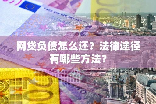 北京网贷负债怎么还？法律途径有哪些方法？