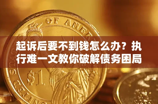 北京起诉后要不到钱怎么办？执行难一文教你破解债务困局