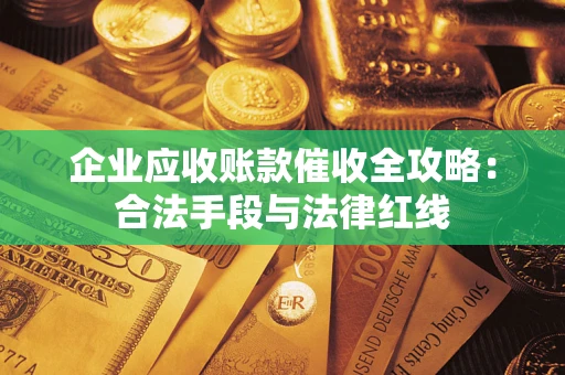 北京企业应收账款催收全攻略：合法手段与法律红线