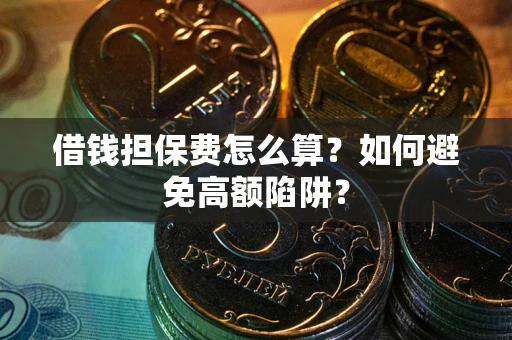 北京借钱担保费怎么算？如何避免高额陷阱？