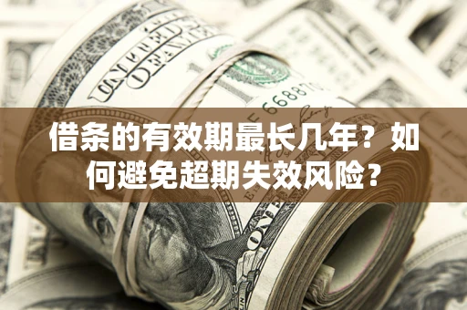 北京借条的有效期最长几年？如何避免超期失效风险？