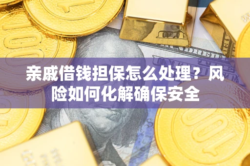 北京亲戚借钱担保怎么处理？风险如何化解确保安全