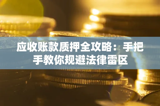北京应收账款质押全攻略：手把手教你规避法律雷区
