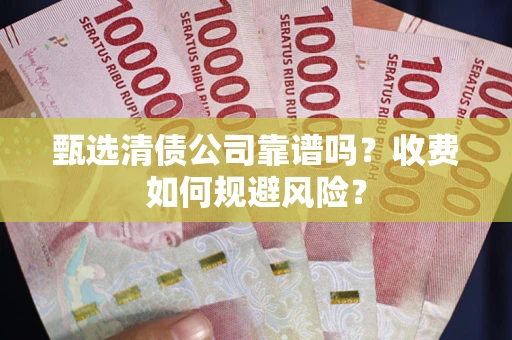 北京甄选清债公司靠谱吗？收费如何规避风险？
