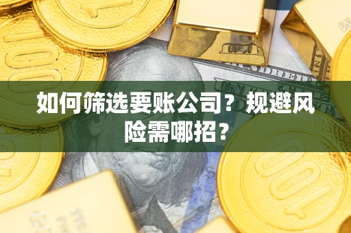 北京如何筛选要账公司？规避风险需哪招？