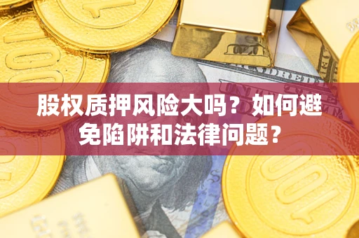 北京股权质押风险大吗？如何避免陷阱和法律问题？