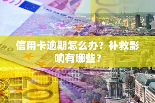 北京信用卡逾期怎么办？补救影响有哪些？