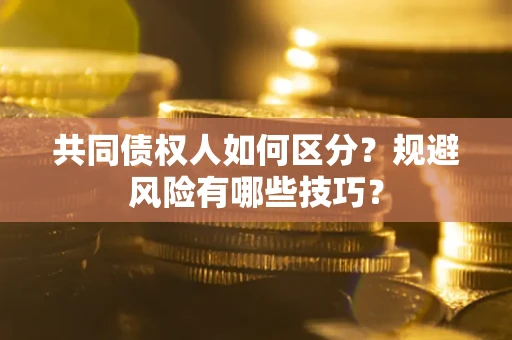 北京共同债权人如何区分？规避风险有哪些技巧？