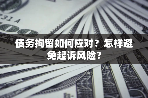 北京债务拘留如何应对？怎样避免起诉风险？