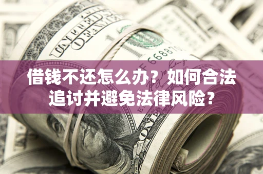 北京借钱不还怎么办？如何合法追讨并避免法律风险？