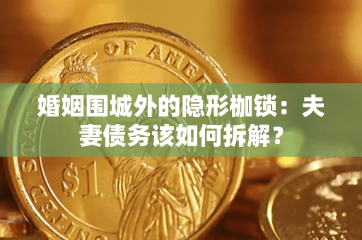 北京婚姻围城外的隐形枷锁：夫妻债务该如何拆解？