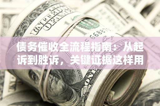 北京债务催收全流程指南：从起诉到胜诉，关键证据这样用