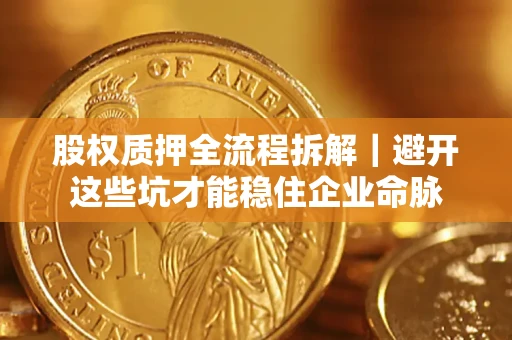 北京股权质押全流程拆解｜避开这些坑才能稳住企业命脉
