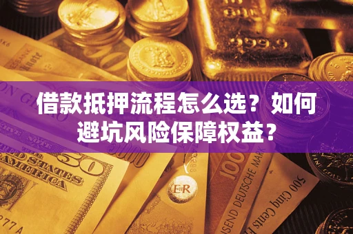 北京借款抵押流程怎么选？如何避坑风险保障权益？