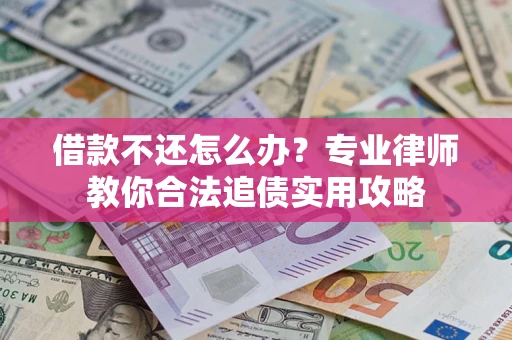 北京借款不还怎么办？专业律师教你合法追债实用攻略