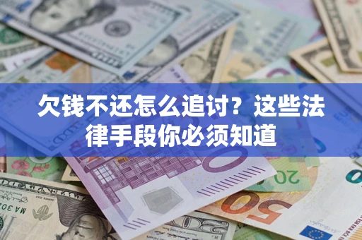 北京欠钱不还怎么追讨？这些法律手段你必须知道