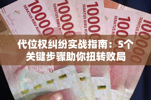 北京代位权纠纷实战指南：5个关键步骤助你扭转败局