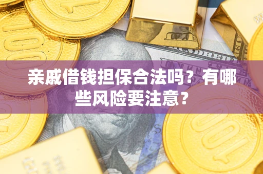 北京亲戚借钱担保合法吗？有哪些风险要注意？