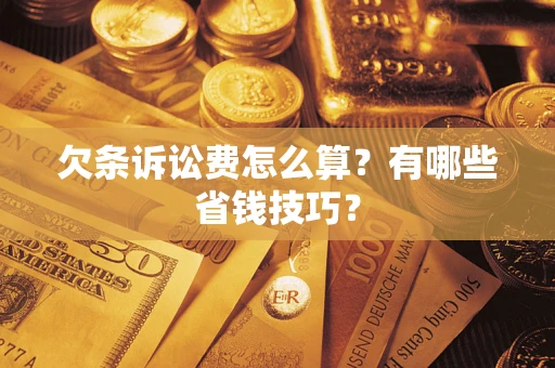 北京欠条诉讼费怎么算？有哪些省钱技巧？
