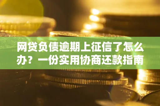 北京网贷负债逾期上征信了怎么办？一份实用协商还款指南请收好