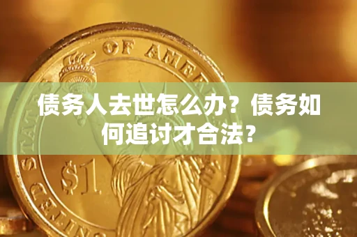 北京债务人去世怎么办？债务如何追讨才合法？