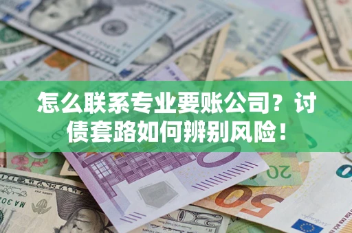 北京怎么联系专业要账公司？讨债套路如何辨别风险！