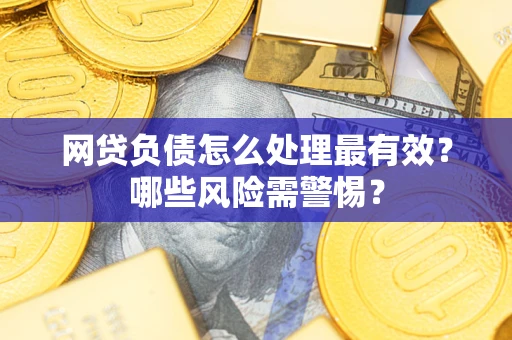 北京网贷负债怎么处理最有效？哪些风险需警惕？