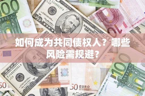 北京如何成为共同债权人？哪些风险需规避？