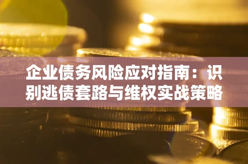 北京企业债务风险应对指南：识别逃债套路与维权实战策略