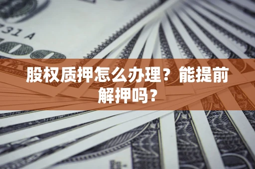 北京股权质押怎么办理？能提前解押吗？