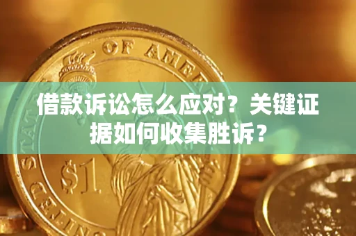 北京借款诉讼怎么应对？关键证据如何收集胜诉？
