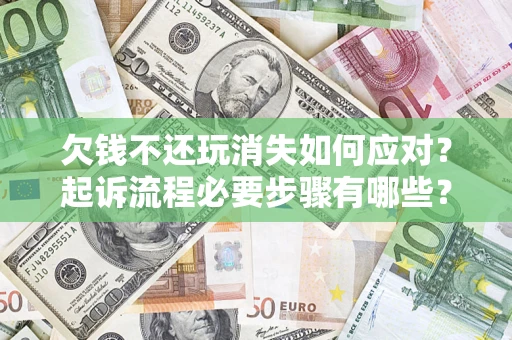 北京欠钱不还玩消失如何应对？起诉流程必要步骤有哪些？