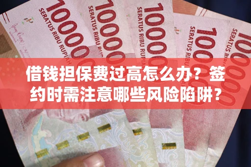 北京借钱担保费过高怎么办？签约时需注意哪些风险陷阱？