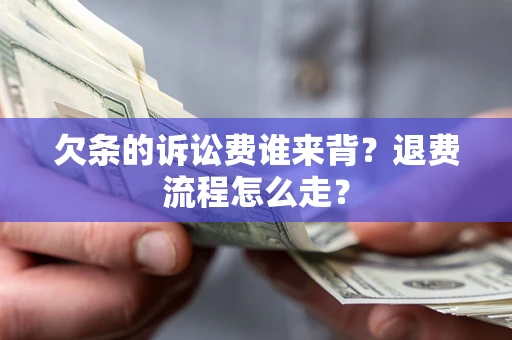 北京欠条的诉讼费谁来背？退费流程怎么走？
