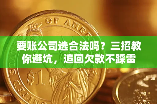 北京要账公司选合法吗？三招教你避坑，追回欠款不踩雷