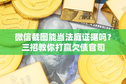 北京微信截图能当法庭证据吗？三招教你打赢欠债官司