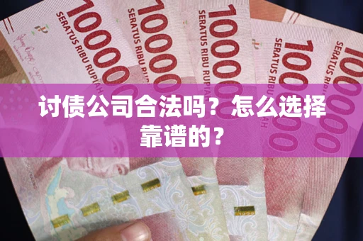 北京讨债公司合法吗？怎么选择靠谱的？