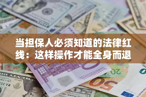 北京当担保人必须知道的法律红线：这样操作才能全身而退
