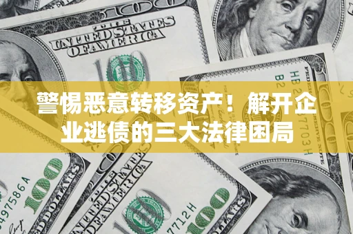 北京警惕恶意转移资产！解开企业逃债的三大法律困局