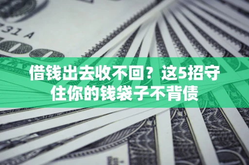 北京借钱出去收不回？这5招守住你的钱袋子不背债
