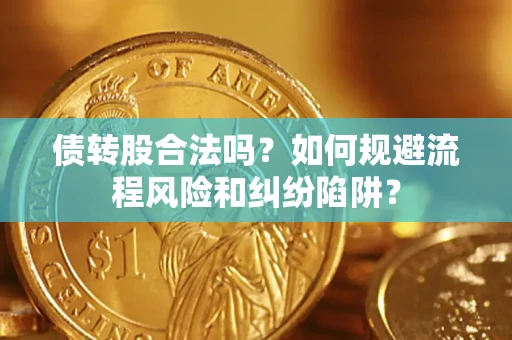 北京债转股合法吗？如何规避流程风险和纠纷陷阱？