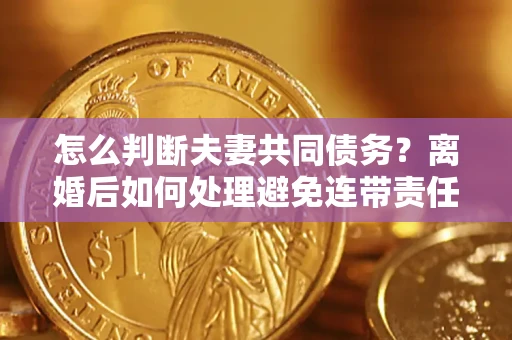 北京怎么判断夫妻共同债务？离婚后如何处理避免连带责任？