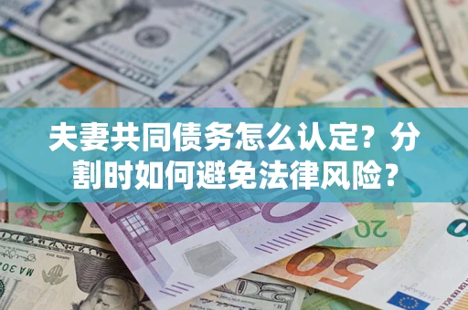 北京夫妻共同债务怎么认定？分割时如何避免法律风险？