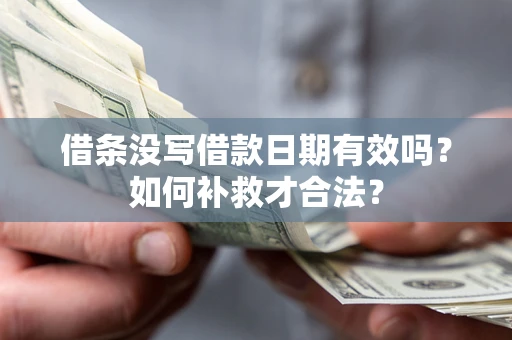 北京借条没写借款日期有效吗？如何补救才合法？