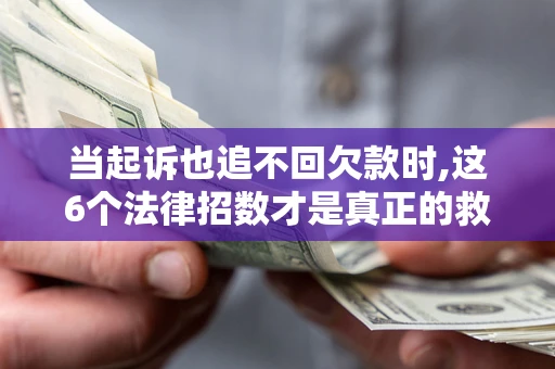 北京当起诉也追不回欠款时,这6个法律招数才是真正的救命稻草
