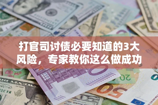 北京打官司讨债必要知道的3大风险，专家教你这么做成功率飙升