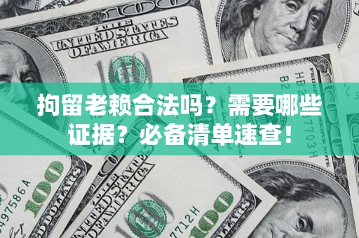 北京拘留老赖合法吗？需要哪些证据？必备清单速查！