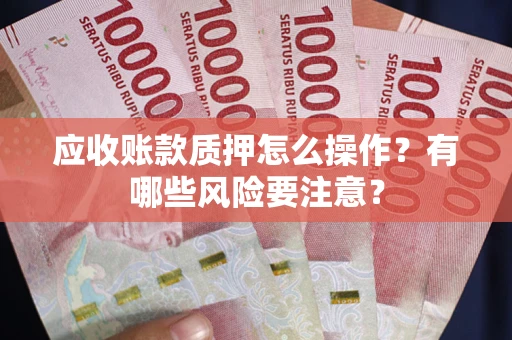 北京应收账款质押怎么操作？有哪些风险要注意？