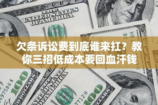 北京欠条诉讼费到底谁来扛？教你三招低成本要回血汗钱