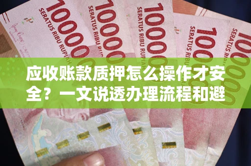 北京应收账款质押怎么操作才安全？一文说透办理流程和避险绝招